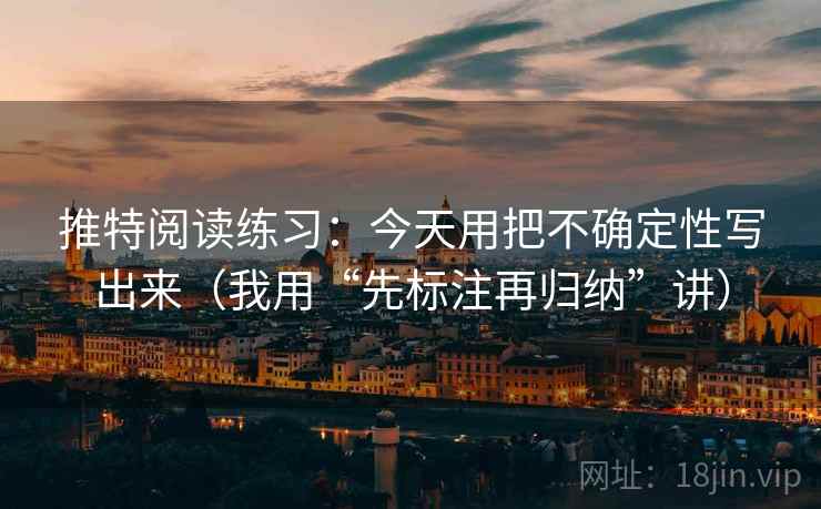 推特阅读练习：今天用把不确定性写出来（我用“先标注再归纳”讲）