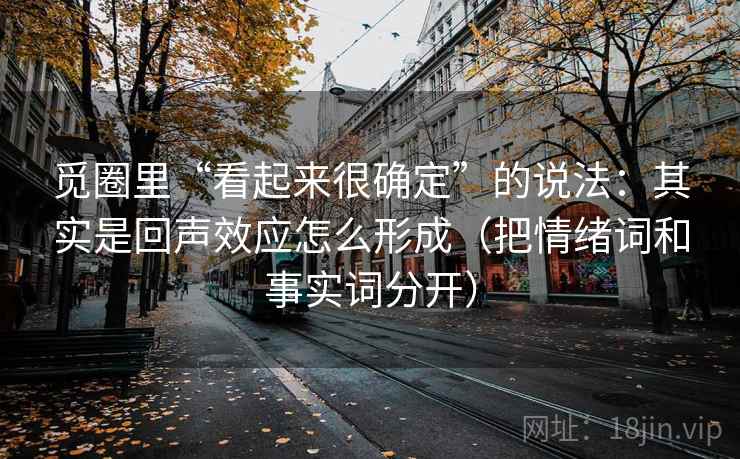 觅圈里“看起来很确定”的说法：其实是回声效应怎么形成（把情绪词和事实词分开）