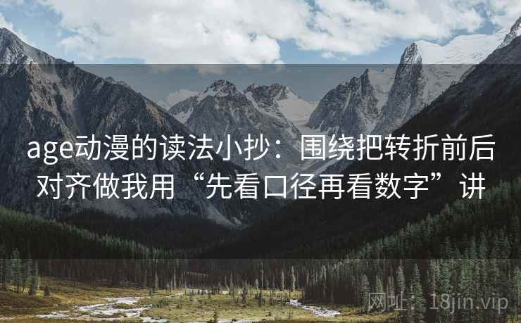 age动漫的读法小抄：围绕把转折前后对齐做我用“先看口径再看数字”讲