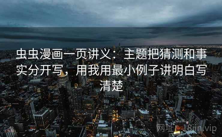 虫虫漫画一页讲义：主题把猜测和事实分开写，用我用最小例子讲明白写清楚