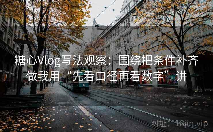 糖心Vlog写法观察：围绕把条件补齐做我用“先看口径再看数字”讲