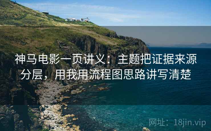 神马电影一页讲义：主题把证据来源分层，用我用流程图思路讲写清楚