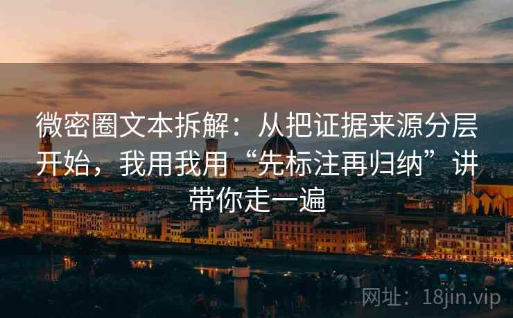 微密圈文本拆解：从把证据来源分层开始，我用我用“先标注再归纳”讲带你走一遍