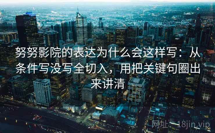努努影院的表达为什么会这样写：从条件写没写全切入，用把关键句圈出来讲清