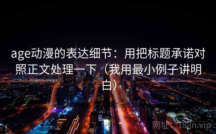 age动漫的表达细节：用把标题承诺对照正文处理一下（我用最小例子讲明白）
